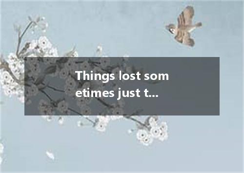 Things lost sometimes just turn up you never expect to find them. A．unless B．whe