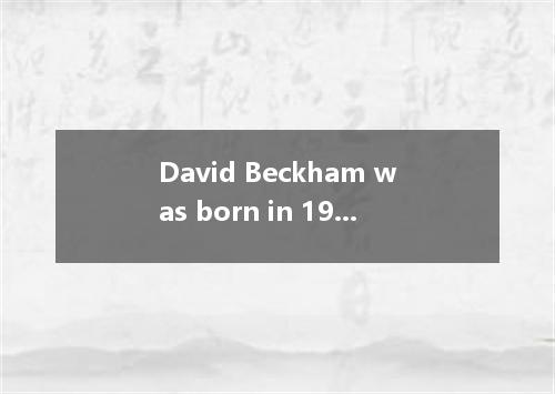 David Beckham was born in 1975 in London, at a place called Leytonstone. When he