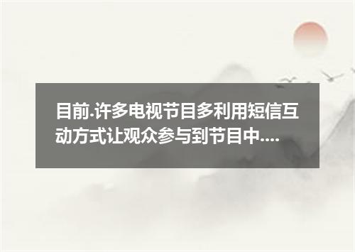 目前.许多电视节目多利用短信互动方式让观众参与到节目中.近期网民针对此问题进行了激烈的讨论.有人认为这是一种很好的参与方式.而有人认为这只是电视台的一种赚钱的手