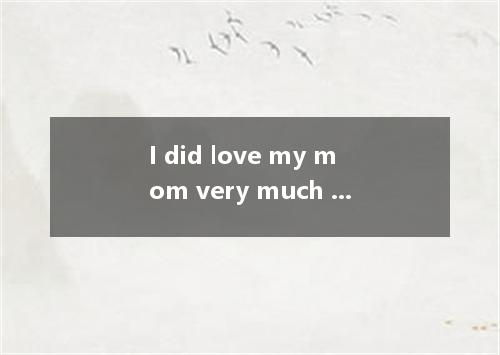 I did love my mom very much but it got to a point even she did not want me to se