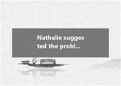 Nathalie suggested the problem worth paying attention at the meeting.? A.to be d
