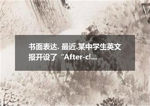 书面表达. 最近.某中学生英文报开设了“After-class Activities 的栏目.请你根据以下提示.为该栏目写一篇英文稿件.并鼓励同学们积极参加课外