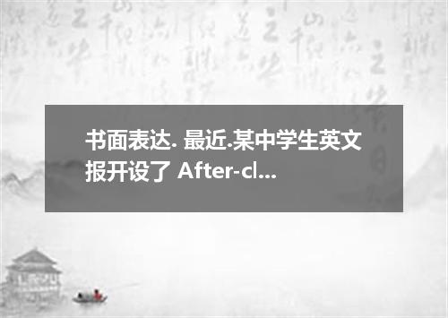 书面表达. 最近.某中学生英文报开设了 After-class Activities 的栏目.请你根据以下提示.为该栏目写 一篇英文稿件.并鼓励同学们积极参加课