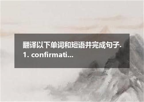 翻译以下单词和短语并完成句子.1. confirmation n. 2. confirmed adj. 3. confirm a rumour 4. confi