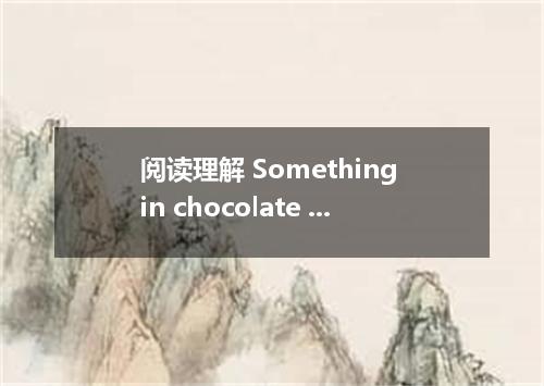 阅读理解 Something in chocolate could be used to stop coughs and lead to more effect