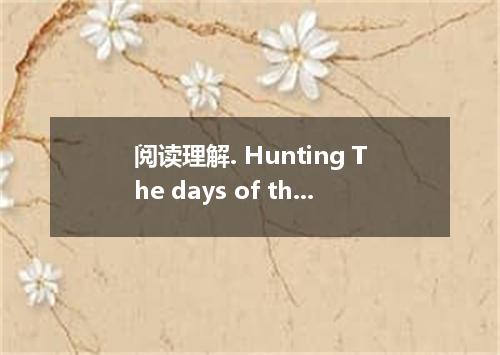 阅读理解. Hunting The days of the hunter are almost over in India. This is partly be