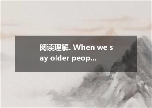 阅读理解. When we say older people shrink, we don't mean they become tiny enough to 