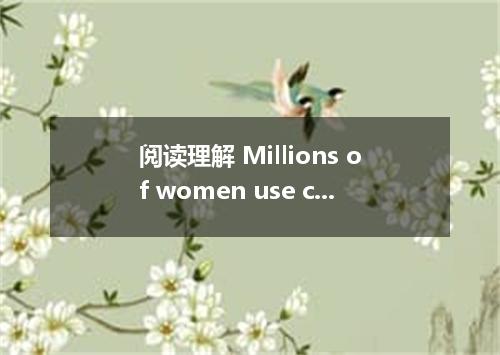 阅读理解 Millions of women use cosmetics, often called make-up . The cosmetics indus