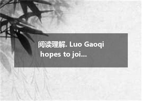 阅读理解. Luo Gaoqi hopes to join the increasing number of Chinese students in the U