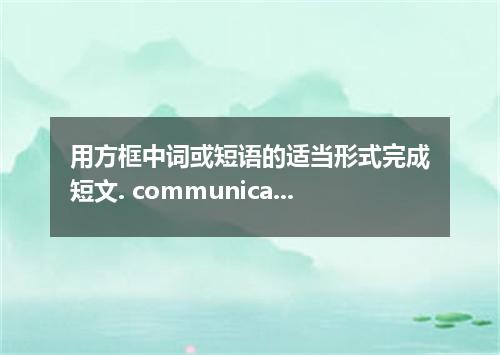 用方框中词或短语的适当形式完成短文. communicate with, base, make use of, bring about, latter, suc