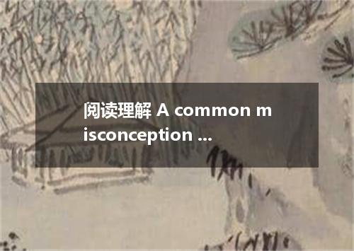 阅读理解 A common misconception -about scholarships is that they are only available 