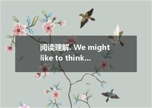 阅读理解. We might like to think we're not influenced by other people, but a new stu