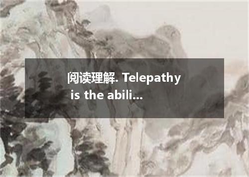阅读理解. Telepathy is the ability to communicate without the use of the five senses