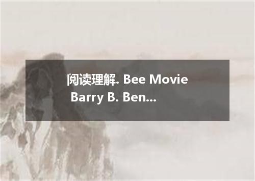 阅读理解. Bee Movie Barry B. Benson is a graduate bee fresh out of college who has b