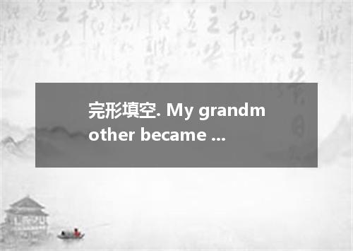 完形填空. My grandmother became a widow in 1970. Shortly after that, we went to the 