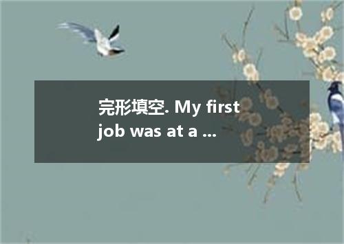 完形填空. My first job was at a local restaurant, where I worked for seven years and