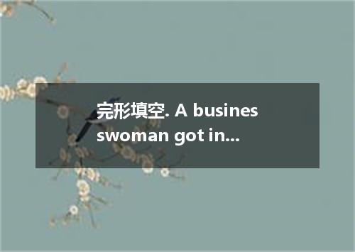 完形填空. A businesswoman got into a taxi in midtown. As it was the rush hour and sh