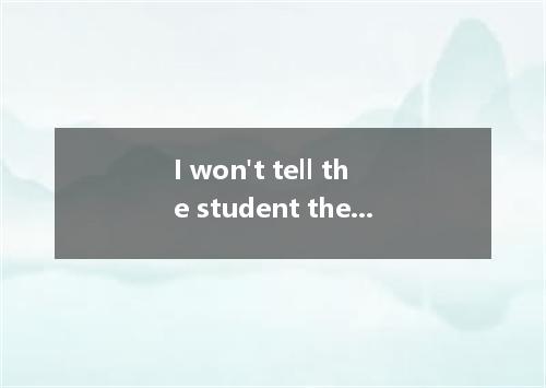I won't tell the student the answer to the math problem until he on it for more 