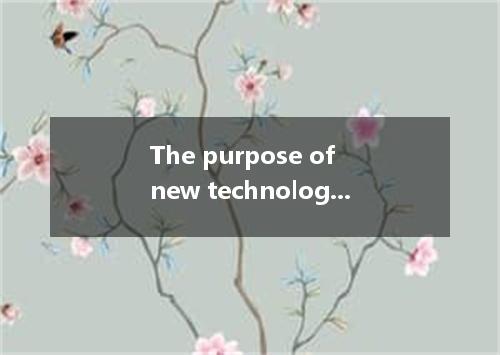 The purpose of new technology is to make life easier, it more difficult. [ ]A. n