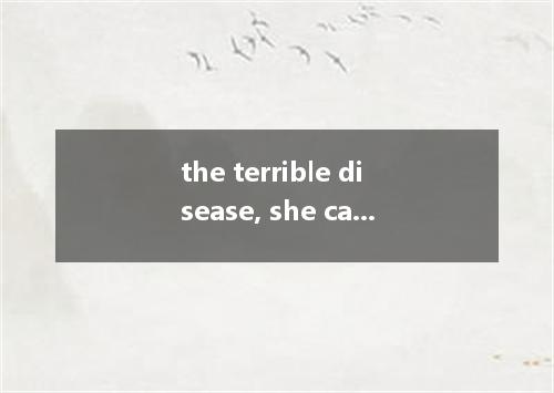 the terrible disease, she can't have a good sleep every night. [ ]A. Learning fr