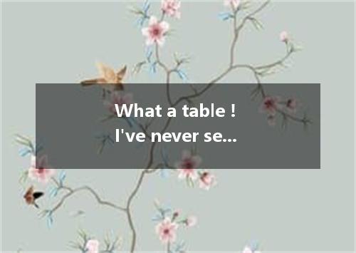 What a table ! I've never seen such a thing before. It is it is long. [ ]A. half