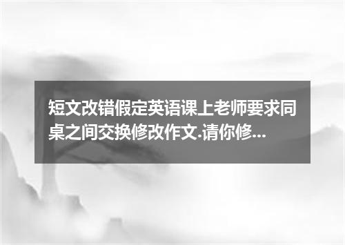 短文改错假定英语课上老师要求同桌之间交换修改作文.请你修改你同桌写的以下作文.文中共有10处语言错误.每句中最多有两处.错误涉及一个单词的增加.删除或修改.增加