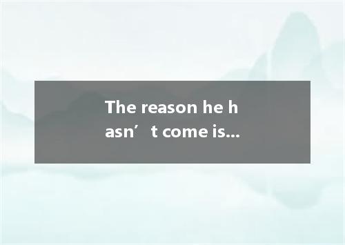 The reason he hasn’t come is he has to look after his father. [ ]A. that; becaus