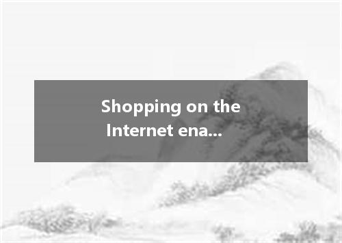 Shopping on the Internet enables people not to search for goods from one store t