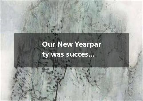 Our New Yearparty was success. We sang and danced until it cameto end at 10 o'cl