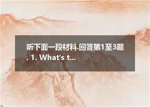 听下面一段材料.回答第1至3题. 1. What's the probable relationship between the two speakers? [