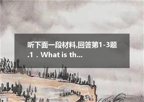 听下面一段材料,回答第1-3题.1．What is the man doing now?A．Renting a flat.B．Holding a party.C