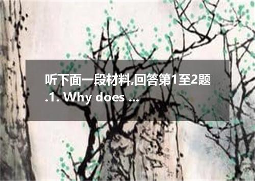 听下面一段材料,回答第1至2题.1. Why does the man want to know the shop's name?A. To introduce