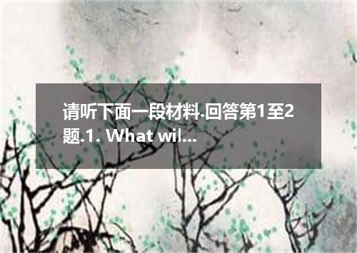 请听下面一段材料.回答第1至2题.1. What will the woman do this weekend?A. Move into her dormito
