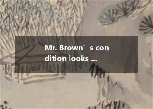 Mr. Brown’s condition looks very serious and it is doubtful if he will A.pull ba