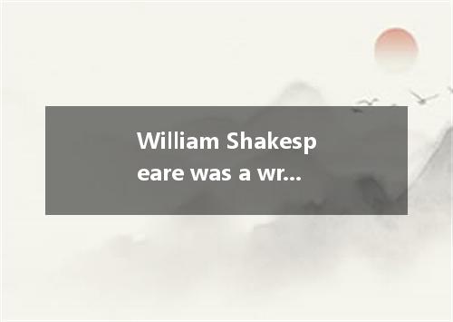 William Shakespeare was a writer of plays and poems. Some of his most famous pla
