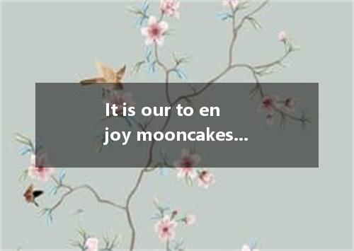It is our to enjoy mooncakes on Mid-Autumn nightA.habitB.customC.hobbyD.rule
