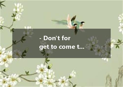 - Don't forget to come to my birthday party tomorrow.- .A.I don't'B.