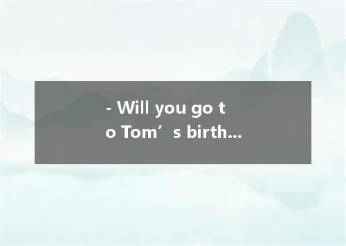 - Will you go to Tom’s birthday party tomorrow? - No, invited toA.ifB.untilC.whe