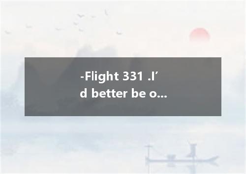 -Flight 331 .I’d better be on my way.Goodbye.-Bye.Happy landing!A.was announcedB