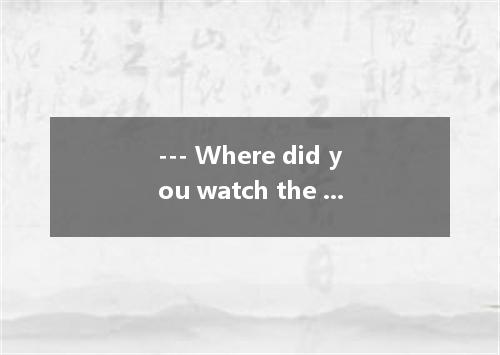 --- Where did you watch the national flag being raised last Monday morning?--- I