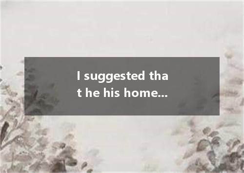 I suggested that he his homework first.A.didB.has doneC.doD.must do