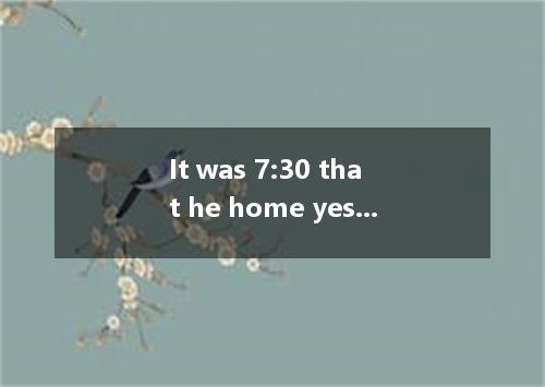 It was 7:30 that he home yesterday, so his parents were very worried.A.until; no