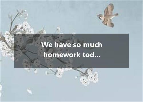 We have so much homework today． Up to now we haven’t finished our exercises by o