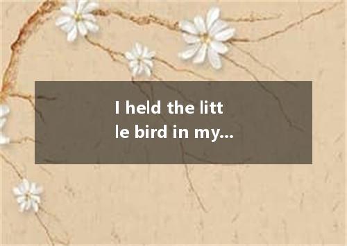 I held the little bird in my hand and felt its heart . A.bumpingB.strikingC.beat