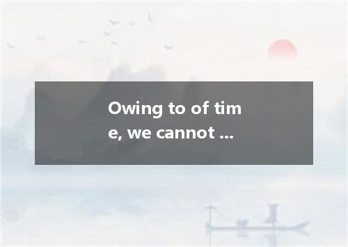 Owing to of time, we cannot do more than we have done．A.lack; thatB.lacking; wha