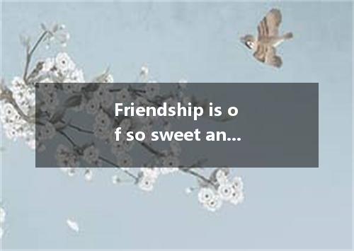 Friendship is of so sweet and enduring nature that it will last through whole li