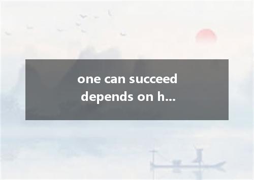 one can succeed depends on hard he works．A.What; howB.How; whatC.Whether; howD.H