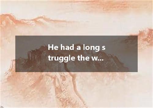He had a long struggle the work done.A.to getB.gettingC.forD.before
