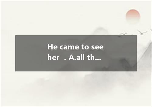 He came to see her ．A.all the timeB.at the same timeC.from time to timeD.once up