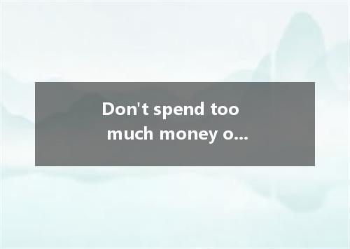 Don't spend too much money on these useless books! This is ．A.waste moneyB.to wa